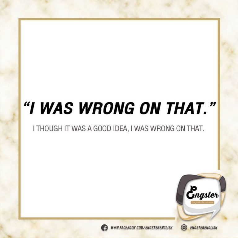 I was wrong on that. ฉันผิดไปแล้ว เป็นการขอโทษที่ไม่ทางการสักเท่าไร ใช้เวลาไม่เข้าใจในสิ่งที่พูดกันอะไรแบบเนี่ย เอาไว้ใช้พูดกับเพื่อนนะค้าาาา มาดูตัวอย่างกันเลย  I thought it was a good idea, I was wrong on that. ฉันคิดว่ามันเป็นไอเดียที่ดีซะอีก ขอโทษนะฉันผิดไปแล้ว