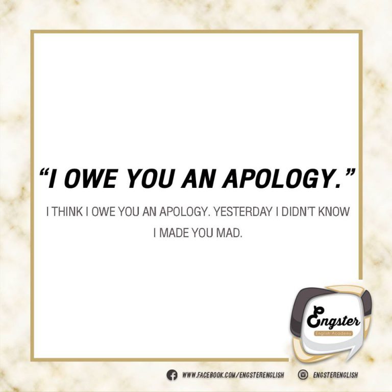 I owe you an apology. อันนี้ก็เป็นอีก expression ที่เจอกันบ่อยเช่นเดียวกันค่ะ เวลาเราทำอะไรผิดแล้วไม่ยอมขอโทษ แต่ไปๆมาๆ ตัดสินใจไปขอโทษดีกว่า ให้เริ่มด้วยประโยคนี้เลย  I think I owe you an apology. Could you forgive me, baby? ฉันคิดว่าฉันยังไม่ได้ขอโทษคุณเลย ยกโทษให้ผมได้ไหมครับที่รัก  หูย หวานมากกกกก บอกเลย เจอแบบนี้จะไม่ยกโทษให้ก็ไม่ได้แล้วค้าาา