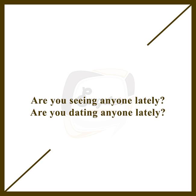 “Are you seeing anybody lately?” “I’m okay, and no I’m not. I just haven’t met the right one yet. You?”  ได้ดูๆ หรือคุยๆ กัยใครอยู่ไหม ถามไปเลยจ้าตรงๆ สวยๆ