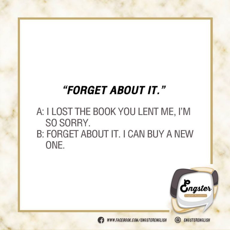 Forget about it. แปลว่าช่างมันเหอะ หรืออาจจะพูดว่า forget it หรืออาจจะบอกว่า Don’t mention it.