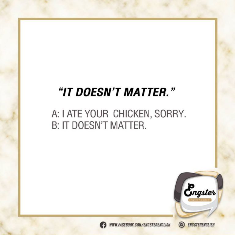 It doesn’t matter. ไม่เป็นไร/มันไม่ได้สำคัญอะไร