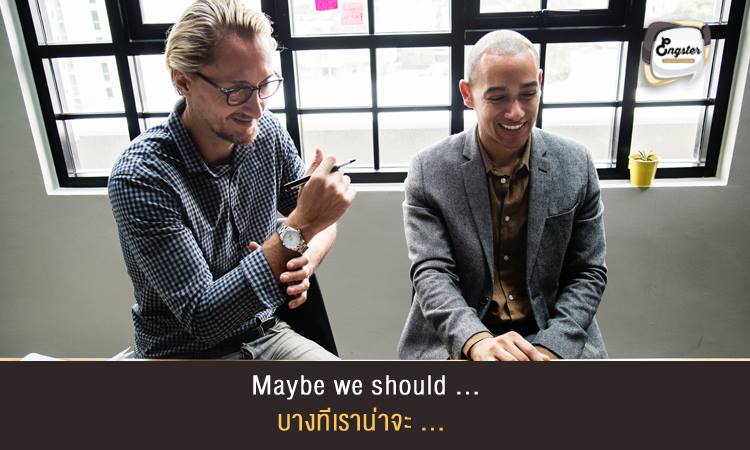 Maybe we should … (ex. do more research). บางทีเราน่าจะ ... . คำนี้ก็เป็นอีกคำนึงที่ช่วยในการแนะนำได้ดี โดยเป็นการบอกแบบตรงๆเลยว่าเราน่าจะ หรือเราควรจะทำอะไรบ้างต่อหลังประโยค . Example: Maybe we should do more research บางทีเราน่าจะค้นหาข้อมูลกันเพิ่มมากขึ้นนะ