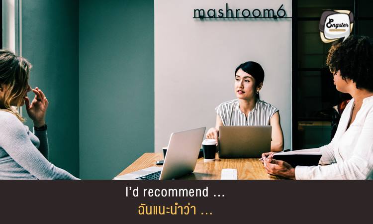 I’d recommend … (ex. going to the doctor). ฉันแนะนำว่า ... . คำนี้ก็เป็นอีกคำที่แปลได้ตรงตัวเช่นกัน โดยแปลได้ว่า ฉันแนะนำว่า และตามด้วยเรื่อที่ต้องการให้ผู้ฟังแนะนำ . Example: I’d recommend going to the doctor ฉันแนะนำว่าควรไปหาหมอนะ
