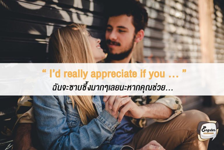 I’d really appreciate if you … ฉันจะซาบซึ้งมากๆเลยนะหากคุณช่วย… . นี่ก็เป็นอีกประโยคที่สุภาพมากๆเช่นกันครับ ให้กล่าวขอบคุณไปก่อนเลย แล้วขอให้เขาช่วยเรา วิธีนี้ได้ผลอยู่นะครับ