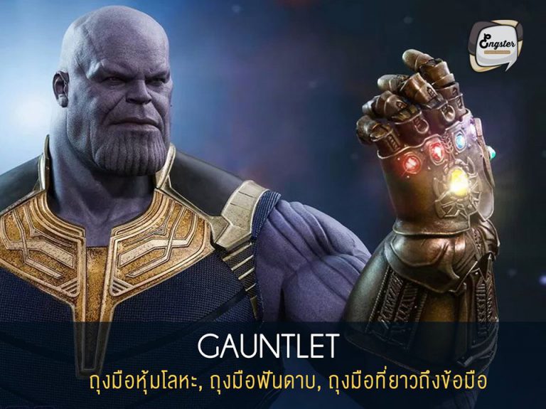 Gauntlet = ถุงมือหุ้มโลหะ, ถุงมือฟันดาบ, ถุงมือที่ยาวถึงข้อมือ Items สุดสำคัญ ที่พลาดไม่ได้ของหนังเรื่องนี้นั่นก็คือ Infinity Gauntlet ถุงมือสุดเกรียนของ Thanos นั่นเอง ที่ทำขึ้นมาเพื่อควบคุม gems ทั้งหกไว้ โดย Gauntlet นั้นความหมายคือถุงมือที่ทำด้วยเหล็ก คล้ายๆกับถึงมือนักฟันดาบ หรือถุงมือนักรบ นั่นเอง โดยต่างจาก glove ตรงที่ glove นั้นคือถุงมือธรรมดา ทั่วๆไปครับ