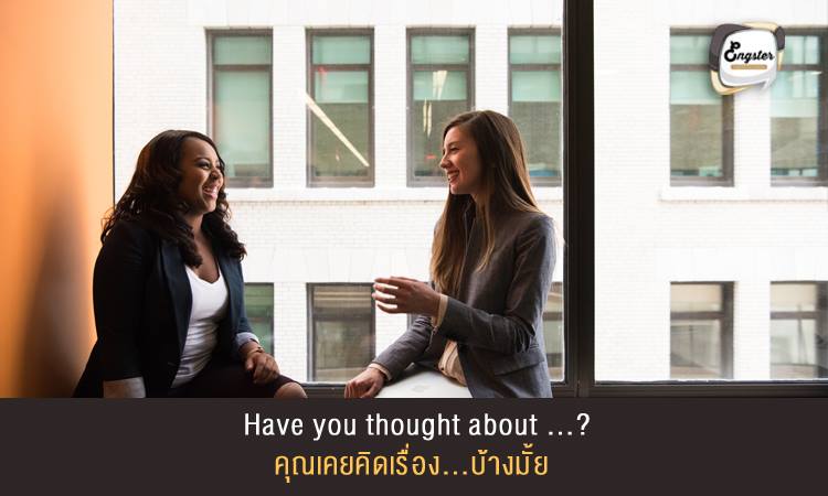 Have you thought about … (ex. buying a new computer)? คุณเคยคิดเรื่อง...บ้างมั้ย . ประโยคสุดท้ายจะมาในรูปแบบคำถาม โดยความหมายคือการถามว่า คุณเคยคิดถึงเรื่อง...อยู่บ้างมั้ย โดยเสนอไอเดียไปหลังจากประโยคคำถาม . Example: Have you thought about buying a new computer? คุณเคยคิดที่จะซื้อคอมพิวเตอร์ใหม่บ้างรึเปล่า