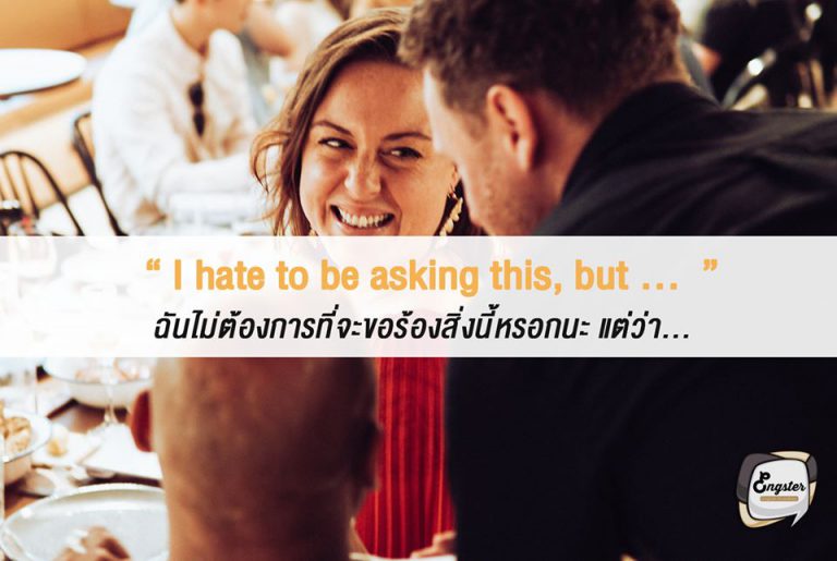 I hate to be asking this, but … ฉันไม่ต้องการที่จะขอร้องสิ่งนี้หรอกนะ แต่ว่า... . ประโยคนี้แสดงถึงความเกรงใจในการร้องขอครับ คือแบบว่าไม่อยากที่จะรบกวนหรอกนะ แต่ครั้งนี้ขอเหอะ ช่วยหน่อยนะ