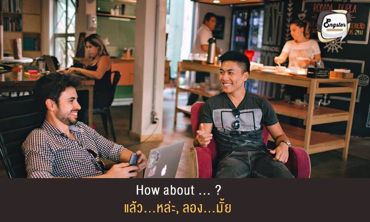 How about … (ex. Watching a movie)? แล้ว...หล่ะ, ลอง...มั้ย . คำว่า How about นั้นความหมายจะประมาณว่า ลองดู...มั้ย หรือแบบว่า...เป็นไงบ้าง คือเป็นการเสนอไอเดีย อย่างหนึ่งขึ้นมา เพื่อคุยกันนั่นเอง . Example: How about watching a movie? ความหมายจะประมาณว่า ดูหนังมั้ย, ดูหนังดีป่าว