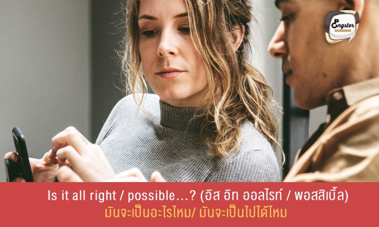 Is it all right/ possible…? (อิส อิท ออลไรท์ / พอสสิเบิ้ล) มันจะเป็นอะไรไหม/ มันจะเป็นไปได้ไหม . ประโยคนี้จะเป็นการขออนุญาตอีกทางหนึ่ง โดยใช้ถามสิ่งที่คุณต้องการจะร้องขอลงไปในประโยคครับ เป็นอีกประโยคที่สุภาพและเป็นทางการเช่นกันครับ . Example: I just lost my phone. Is it all right if I borrow your phone for a second? ผมพึ่งทำโทรศัพท์หาน จะเป็นอะไรไหมครับหากผมขอยืมโทรศัพท์คุณสักครู่