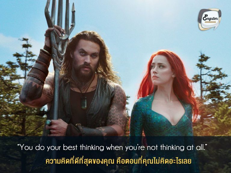 "You do your best thinking when you’re not thinking at all." ความคิดที่ดีที่สุดของคุณ คือตอนที่คุณไม่คิดอะไรเลย . ประโยคนี้ เป็นการหยอกล้อกันเล่นระหว่างพระเอกและนางเอกของเรา โดยที่เมร่าแซวอาเธอร์ว่าว่าที่อยู่เฉยๆไม่คิดอะไรเลยนี่แหละดีที่สุดแล้วล่ะ ฮ่าๆ