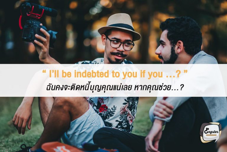 I’ll be indebted to you if you …? ฉันคงจะติดหนี้บุญคุณแน่ๆเลย หากคุณช่วย...? . ประโยคนี้ก็ใช้วิธีกล่าวขอบคุณก่อนเหมือนกันครับ โดยเล่นใหญ่เข้ามาอีกขั้น ถึงการบอกว่ารู้สึกเป็นหนี้บุญคุณกันเลยทีเดียว ใครฟังแล้วก็ต้องใจอ่อนยอมช่วยครับ