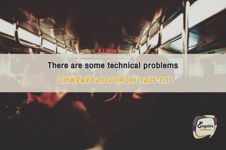 There are some technical problems . มีเหตุขัดข้องทางเทคนิคบางประการ . Technical problems ในที่นี้อาจเกิดได้หลายๆที่ครับ ไม่ใช่แค่ในขบวนอย่างเดียว อาจเป็นตั้งแต่ตอนซื้อตั๋ว หรือตอนผ่านประตูเข้ามาก็เป็นได้ครับ เป็นธรรมดาครับ ถ้าเสียก็รอกันหน่อยนะครับ