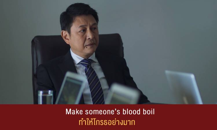 Make someone’s blood boil (ทำให้เลือดเดือด) = ทำให้โกรธอย่างมาก . Example: When I heard what she said, it makes my blood boil. เมื่อผมได้ยินว่าเธอพูดว่าอะไร ผมนี่เดือดเลย