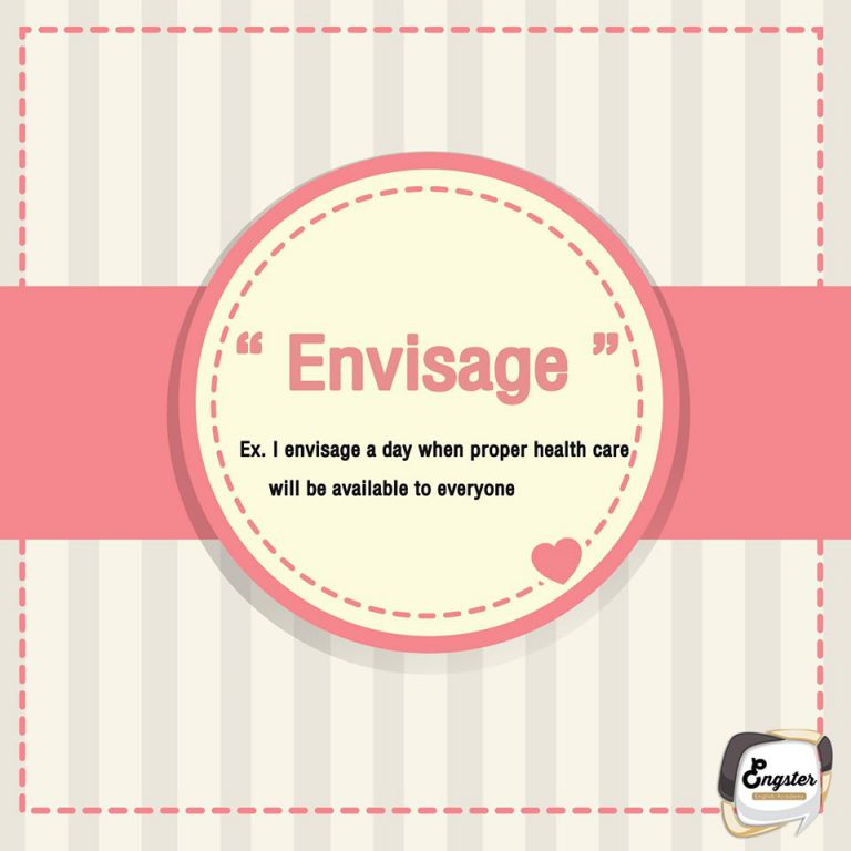 Envisage หมายความว่า คาดหวัง (บางสิ่งบางอย่าง) หรือ จิตนา (บางสิ่งบางอย่าง) ว่าจะเกิดขึ้นหรือเป็นอย่างไรในอนาคต โดยเฉพาะสิ่งที่จะเกิดขึ้นในทางที่ดี I envisage a day when proper health care will be available to everyone ฉันคาดหวังว่าวันหนึ่ง จะมีการประกันดูแลสุขภาพที่เหมาะสมสำหรับทุกๆคน