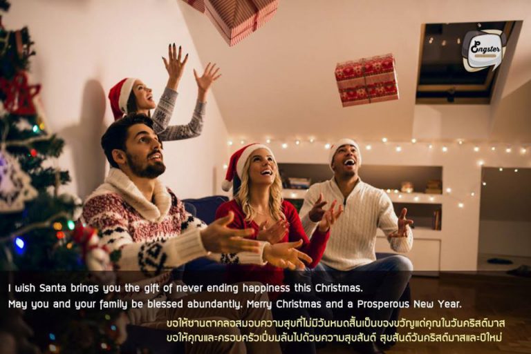 I wish Santa brings you the gift of never ending happiness this Christmas ! May you and your family be blessed abundantly. Merry Christmas and a Prosperous New Year! . ขอให้ซานตาคลอสมอบความสุขที่ไม่มีวันหมดสิ้นเป็นของขวัญแด่คุณในวันคริสต์มาส ขอให้คุณและครอบครัวเปี่ยมล้นไปด้วยความสุขสันต์ สุขสันต์วันคริสต์มาสและปีใหม่