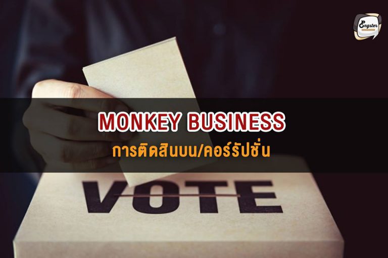 monkey business = การติดสินบน/คอร์รัปชั่น . คำนี้ไม่ได้แปลว่าธุรกิจเกี่ยวกับลิง แต่อย่างใดนะครับ แต่แปลว่าการทำธุรกิจที่เกี่ยวกับพวกติดสินบน หรือมีการคอรัปชั่นกันนั่นเองครับ . Example: "The results announced seem suspicious - I think there's some monkey business going on." . ผลลัพธ์ที่ออกมามันน่าสงสัยมากๆ ฉันคิดว่ามันต้องมีการติดสินบนหรือคอรัปชั่นกันแน่ๆเลย