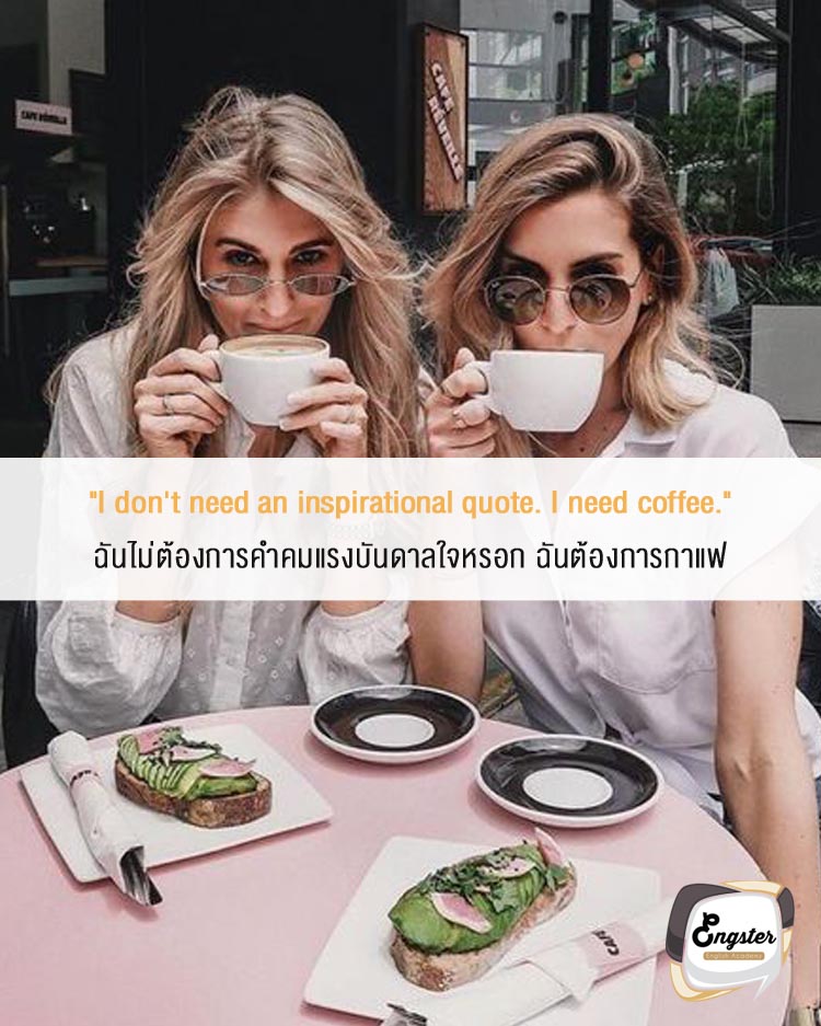 "I don't need an inspirational quote. I need coffee." . ฉันไม่ต้องการคำคมแรงบันดาลใจหรอก ฉันต้องการกาแฟ . ต่อให้มีคำเด็ดๆโดนๆเท่าไหร่ เชื่อเถอะไม่มีสิ่งไหนเติมเต็มได้ดีเท่ากาแฟละ