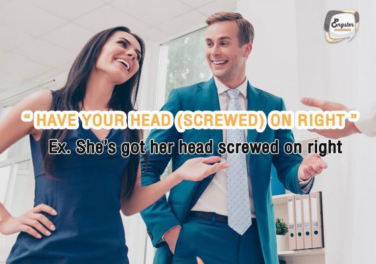 To have your head screwed on right คนที่ฉลาด คนที่เป็นผู้นำ "She’s got her head screwed on the right."
