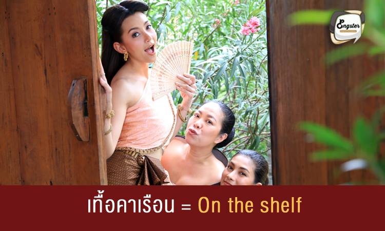 เทื้อคาเรือน = On the shelf หมายถึง ขึ้นคาน คำนี้เป็นคำที่ใครหลายๆคนหลีกเลี่ยงกันแน่นอน โดยเฉพาะคุณผู้หญิงนะครับ ถ้าพูดให้ดูดีมีสกุลก็คือ single นี่แหละ สำหรับเพื่อนๆทุกคน ถ้าไม่อยาก on the shelf แนะนำให้มาเรียนที่ Engster เลยครับ เพื่อนๆหล่อๆสวยๆเพียบบบ