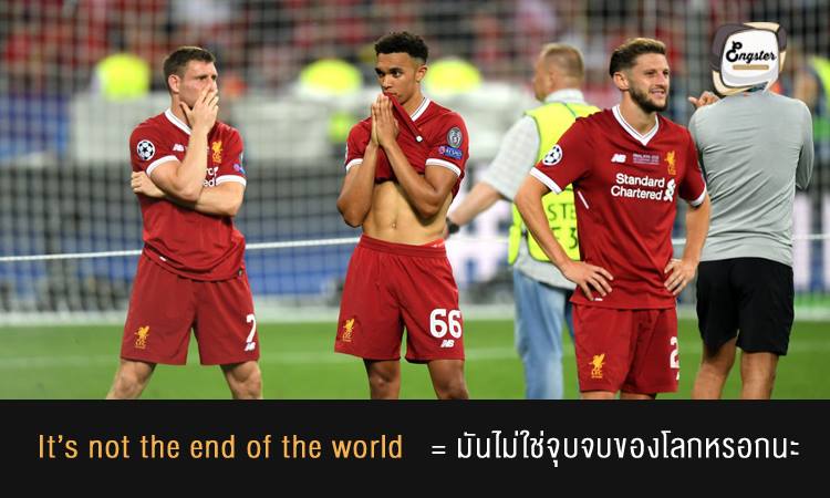 It’s not the end of the world = มันไม่ใช่จุบจบของโลกหรอกนะ . อย่าคิดมากไปเลย มันก็เป็นแค่เหตุการณ์หนึ่งเท่านั้นในชีวิต แล้วมันก็จะผ่านไป ไม่ได้ร้ายแรงขนาดโลกจะแตกหรอก แค่สงบขึ้นเท่านั้นเอง