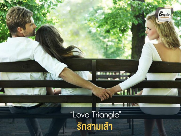 รักสามเส้า (Love Triangle) . Love Triangle เรียกได้อีกอย่างว่า Romance Triangle โดยถ้าแปลตรงๆเลยก็คือ ความรักที่เป็นสามเหลี่ยมซึ่งนั่นก็จากความสัมพันธ์ของคนสามคนนั่นเอง สามเส้าแบบนี้ จุดจบก็คงเศร้าทั้งสามครับ . Example Pop was stuck in the middle of a love triangle with two women. ป๊อปตกอยู่ในสถานการณ์รักสามเส้า กับผู้หญิงอีกสองคน