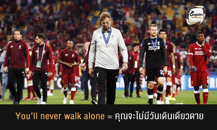 You’ll never walk alone = คุณจะไม่มีวันเดินเดียวดาย . แน่นอนที่สุดครับ วลีสุดคลาสสิค ฟังทีไรก็ขนลุก You’ll never walk alone คุณจะไม่มีวันเดินเดียวดาย ความหมายก็ตรงตัวเลยครับ ไม่ว่าจะชนะหรือแพ้ อย่างไร เราก็จะอยู่เคียงข้างคุณ ไม่ปล่อยให้คุณเดินเดียวดายครับ