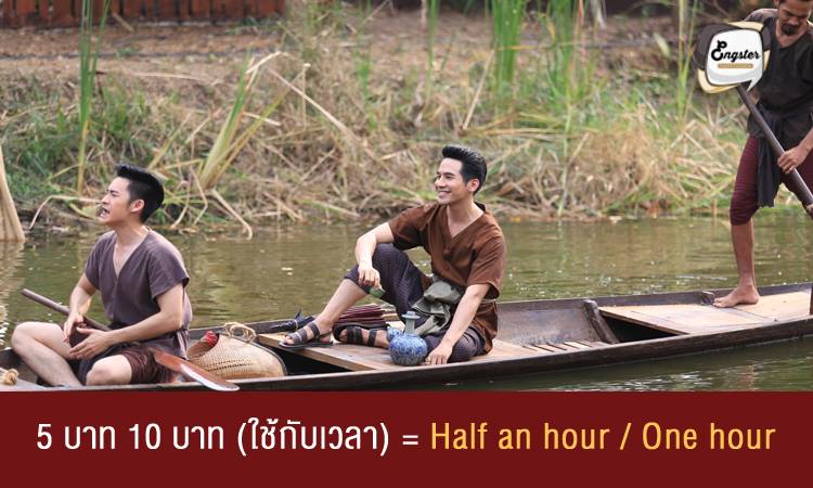 5 บาท 10 บาท (ใช้กับเวลา) = Half an hour / One hour 5 บาท คือ ครึ่งชั่วโมง และ 10 บาท คือ 1 ชั่วโมง เป็นการเปรียบเปรยในการบอกเวลาจากสมัยก่อนนะครับ