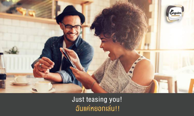 Just teasing you! ฉันแค่หยอกเล่น!!