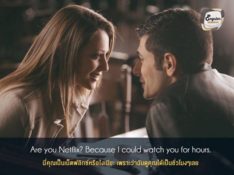Are you Netflix? Because I could watch you for hours. . นี่คุณเป็นเน็ตฟลิกซ์หรือไงเนียะ เพราะว่าฉันดูคุณได้เป็นชั่วโมงๆเลย
