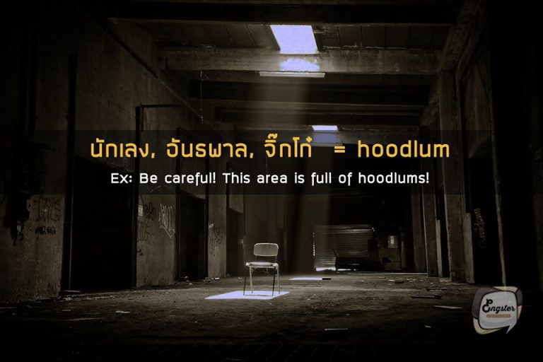 นักเลง, อันธพาล, กุ๊ย, จิ๊กโก๋ - Hoodlum . คำนี้ก็จะใช้เรียกพวกนักเลง จิ๊กโก๋ต่างๆครับ มีคำที่ใกล้ๆกันคือ hooligan แต่ ฮูลิอกนนี้จะโฟกัสไปที่กลุ่มแฟนฟุตบอลที่เป็นอันธพาลมากกว่าครับ . Example: Be careful! This area is full of hoodlums! ระวังตัวด้วยนะ แถวนี้มันเถื่อน อันธพาลเยอะ