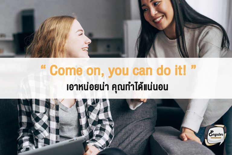 อีกหนึ่งประโยคคุ้นหูกันนะครับ เป็นการให้กำลังใจที่มีพลังมากเรียกว่าถ้าแข่งกีฬาอยู่แล้วมีคนตะโกนเชียร์แบบนี้นี่รับรอง เล่นเต็มที่สุดชีวิตเลยครับ