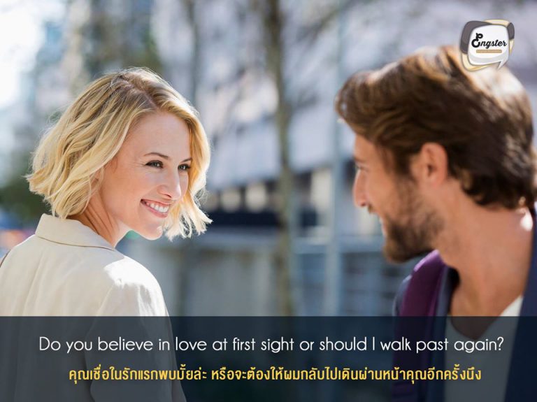 Do you believe in love at first sight or should I walk past again? . คุณเชื่อในรักแรกพบมั้ยล่ะ หรือจะต้องให้ผมกลับไปเดินผ่านหน้าคุณอีกครั้งนึง