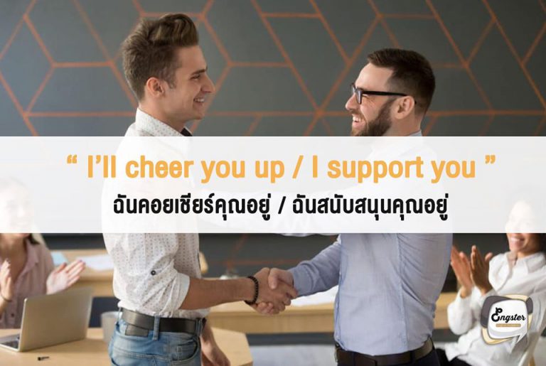 หากคุณต้องการที่จะบอกใครสักคนว่า คุณเชียร์เขาอยู่และคุณสนับสนุนเขาอยู่ ประโยคนี้เลยครับ ให้กำลังใจได้ดีแน่นอน ฟังแล้วดูอบอุ่นด้วยครับ ไม่ว่าใครๆก็ต้องการกำลังใจกันครับ