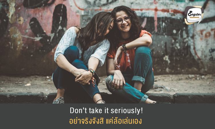 Don’t take it seriously! อย่าจริงจังสิ แค่ล้อเล่นเอง