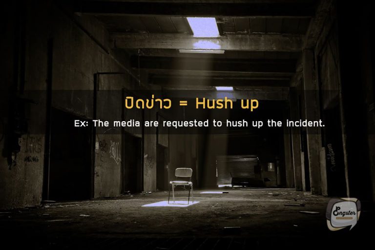 ปิดข่าว – Hush up . คำว่าปิดข่าวไม่ใช่ closed news นะครับ เดี๋ยวจะเข้าใจกันผิดแทน เราจะใช้คำว่า Hush up แทน ซึ่งคือกานพยายามปิดบังอะไรสักอย่าง จากความจริงครับ . Example: The media are requested to hush up the incident. สื่อพยายามปิดข่าวกับเรื่องที่เกิดขึ้น