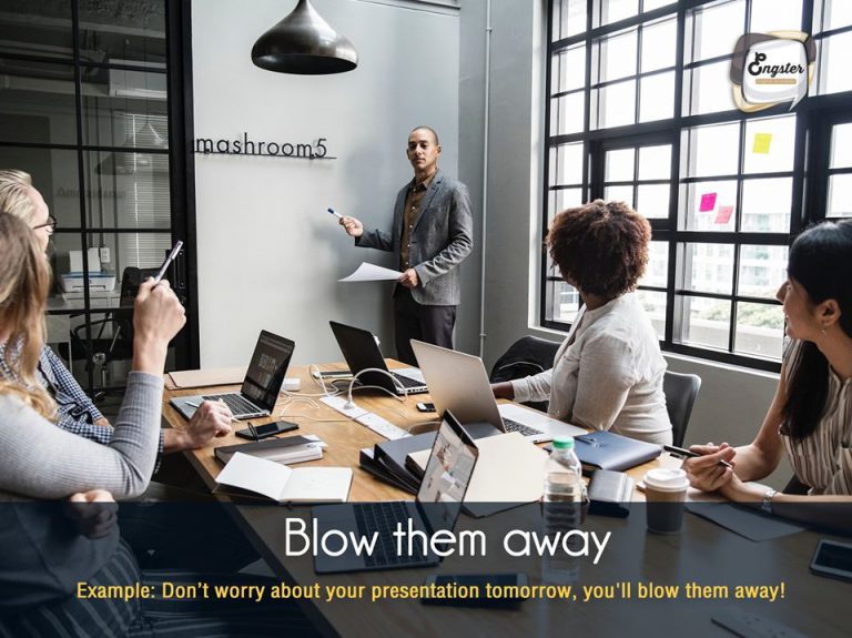 Blow them away . หากแปลตรงตัวจะได้ว่า เป่าพวกเค้าไปให้หมด! ฟังดูโหดอีกแล้ว แต่คำนี้เป็น สำนวน หมายถึง ทำให้ประทับใจ ทำให้อึ้ง ซึ่งใช้ในการอวยพรกันได้ครับ . Don’t worry about your presentation tomorrow, you'll blow them away! (ไม่ต้องห่วงเรื่องพรีเซนท์วันพรุ่ง นี้หรอก คุณจะทำได้ดีแน่นอน)