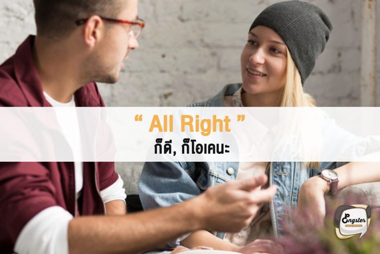 All right. = ก็ดี, ก็โอเคนะ . คำนี้หากเป็นภาษาแบบทางการจะเขียนว่า All right แต่หากไม่เป็นทางการก็จะเขียนได้ว่า alright นะครับ แต่ความหมายก็เหมือนกันคืออารมณ์แบบ ก็ดีนะ ก็โอนะ แต่อาจไม่ได้ดีมากอะไรขนาดนั้นครับ