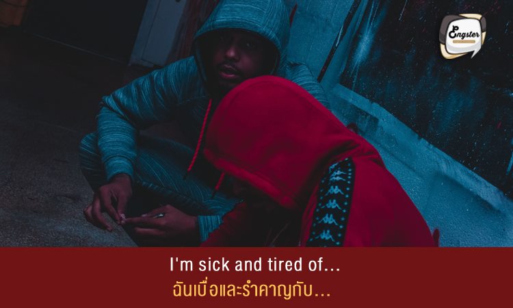 I'm sick and tired of... ฉันเบื่อและรำคาญกับ…
