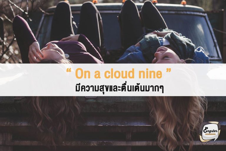 On a cloud nine – มีความสุขและตื่นเต้นมากๆ . มีความสุขมากเหมือนอยู่บนเมฆก้อนที่เก้านั่นเอง ซึ่งก็เทียบได้ว่าเมฆก้อนที่เก้านั้นสูงมากๆ อารมณ์แบบเกือบสูงจนไปถึงสวรรค์ละ คือสุขแบบสุดๆ ทั้งสุขและก็ตื่นเต้นด้วยนะ . Ex. She was on cloud nine when her friend came to visit. เขามีความสุขมากๆเลยเมื่อ เพื่อของเขามาหาเขา