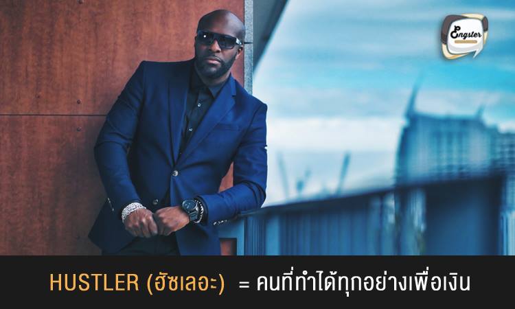 Hustler – คนที่ทำได้ทุกอย่างเพื่อเงิน . คำนี้ถือว่าเป็นคำที่มาแรงมากๆ เห็นกันได้กันตามเพจ motivation ต่างๆ ความหมายของ Hustler นั้นหมายถึง คนที่หาเงินทุกวิถีทาง คนที่ทำได้ทุกอย่างเพื่อเงิน รวมถึงการหาเงินแบบเทาๆ หรือผิดกฎหมาย เช่น ขายยา หรือ ขายผู้หญิงเป็นต้น โดยในปัจจุบันคำๆนี้ มักจะใช้ในทางที่บวกมากขึ้น โดยใช้ในความหมายของการที่ทำทุกสิ่งทุกอย่างเพื่อหาเงิน ให้ร่ำรวยเป็นต้น