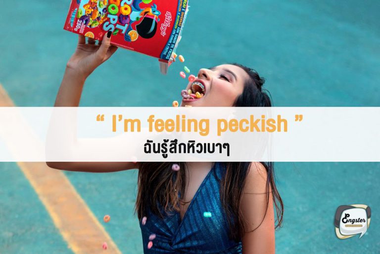 I’m feeling peckish – ฉันรู้สึกหิวเบาๆ . บางครั้งเราก็อาจจะมีอาการหิวเบาๆคืออยากกินอะไรก็ได้ที่ไม่หนักท้องเกินไป อารมณ์แบบหิวตะหงิดๆแบบนี้เราเรียกว่า peckish นั่นเอง อารมณ์ก็ประมาณ Hungry ได้เหมือนกันครับ . Example I ‘m feeling peckish. I am going to buy some snacks. ฉันรู้สึกหิวเบาๆ ฉันจะไปซื้อขนมมากินซะหน่อย