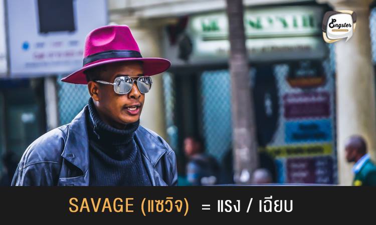 Savage = แรง/ เฉียบ . คำๆนี้ ความหมายในส่วนใหญ่จะสื่อถึงคำว่า รุนแรง โหดร้าย โดยเมื่อเป็นแสลงแล้วความหมายจะสื่อถึง อะไรที่โดนมากๆ เรียกง่ายๆได้ว่าเฉียบเลยทีเดียวเชียว