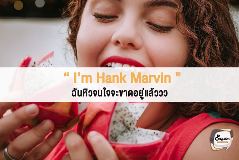 I’m Hank Marvin – ฉันหิวจนใจจะขาด . ประโยคนี้เป็นประโยคที่คุณจะได้ยินแถวๆลอนดอนเป็นส่วนใหญ่นะครับ เป็นหนึ่งใน cockney rhyming slang ซึ่งแม้แต่ชาวอเมริกันบางทีฟังกันแล้วก็ยังไม่เข้าใจ ซึ่งเป็นคำแสลงคล้องจองที่มีความหมายว่า starving หรือหิวมากๆจนแทบขาดใจนั่นเอง . Example I didn’t have breakfast this morning. I am Hank Marvin! ฉันไม่ได้กินอาหารเช้าในตอนเช้านี้ ฉันหิวจนใจจะขาดอยู่แล้ว