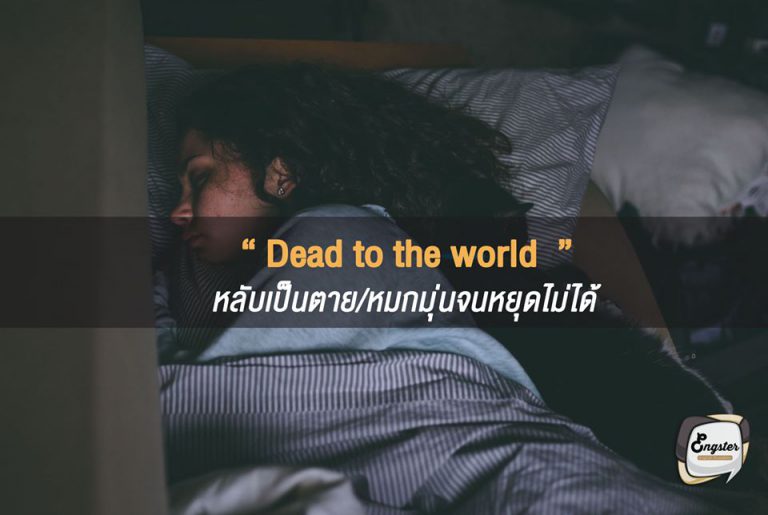 Dead to the world = หลับเป็นตาย/หมกมุ่นจนหยุดไม่ได้ . คำนี้ไม่ได้มีความหมายว่าตายจริงๆนะครับ แต่เป็นการเปรียบเทียบไว้ใช้สำหรับคนที่หลับสนิท นอนยาวๆ หรือ sleep like a log (นอนแข็งยังกับท่อนไม้) ได้ครับ และเรายังสามารถใช้คำนี้ในอีกความหมายคือใช้พูดถึงคนที่ทำอะไรแบบหมกมุ่นมากๆแบบไม่อยากจะหยุด หรือหยุดไม่ได้ เช่นกันครับ . Don't wake him up. He's dead to the world. อย่าปลุกเขาเลย เขาหลับสนิทอยู่ . My kid is dead to the world when he plays his video game. เมื่อลูกของฉันได้เล่นเกมส์ เขาจะไม่หยุดเล่นเลยแหละ