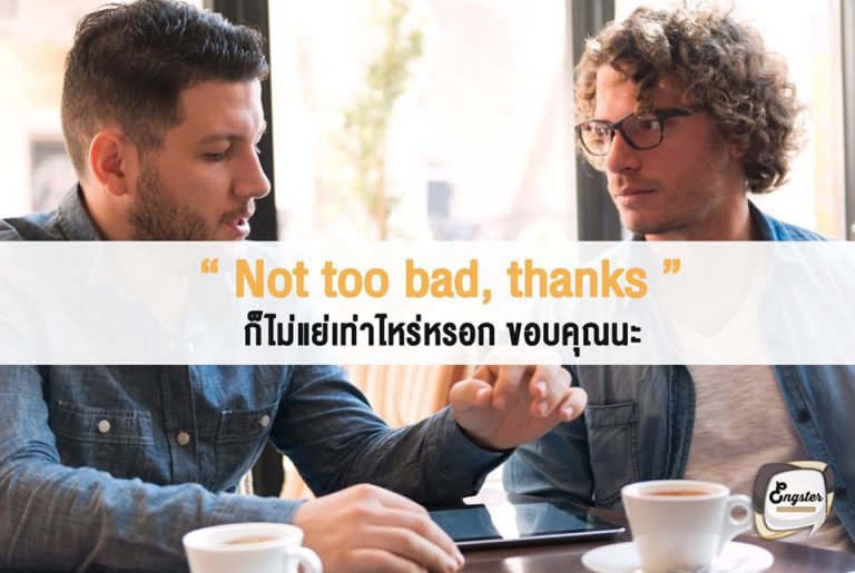 Not too bad, thanks. = ก็ไม่แย่เท่าไหร่หรอก ขอบคุณนะ . คำนี้ใช้บอกเมื่อเรารู้สึกไม่ค่อยโอเคเท่าไหร่นะครับ แต่ตอบแบบซอฟท์ๆคือ Not too bad อารมณ์ประมาณว่า ก็ไม่แย่เท่าไหร่นะ แต่จริงๆก็คือไม่ค่อยโอนั่นแหละครับ