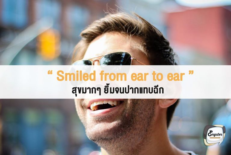Smiled from ear to ear – ยิ้มจนปากฉีก . คำนี้ก็แปลความหมายได้ตรงตัวเลยนะครับ คือมีความสุขมาก ยิ้มจนปากจะฉีกแล้ว จากหูด้านนึงไปอีกด้านนึง แหม่ มีความสุขจริงๆครับ . Ex. He's smiling from ear to ear because he just bought a new car. เขายิ้มจนแทบปากฉีก เพราะว่าเขาพึ่งซื้อรถคันใหม่