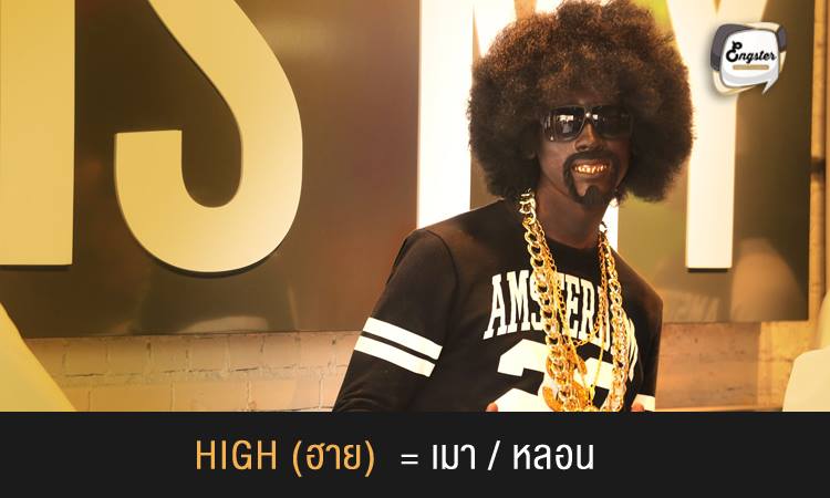High = เมา/หลอน . High ในที่นี้ไม่ได้แปลว่าสูง แต่อย่างใดนะครับ โดยจะแปลความหมายถึง อาการเมา หรือเพี้ยน พูดพร่ำเพร้อแทน ดังนั้นหากมีคนมาถามว่า Are you high? นี่คือเขาถามว่า หลอนป่ะเนี่ย เมารึป่าว นั่นเองครับ