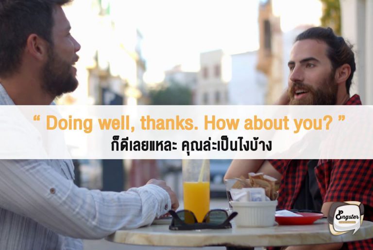 Doing well, thanks. How about you? = ก็ดีเลยแหละ คุณล่ะเป็นไงบ้าง . เราสามารถตอบว่า Doing well หรือ doing good ได้เช่นกันครับ เมื่อตอนนั้นเรากำลังรู้สึกดี และเราก็ยังสามารถถามกลับเขากับได้เช่นกันครับ เช่น how about you? หรือ how are you? เป็นต้น