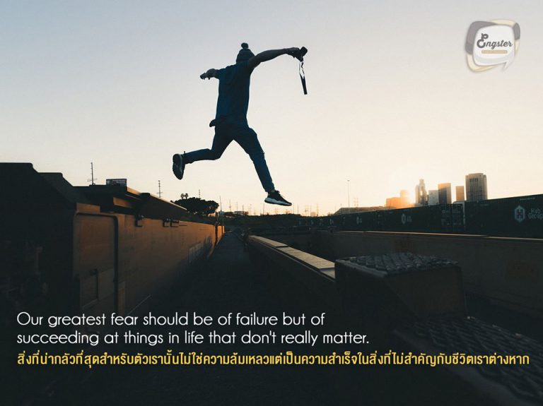 Our greatest fear should be of failure but of succeeding at things in life that don't really matter. . สิ่งที่น่ากลัวที่สุดสำหรับตัวเรานั้นไม่ใช่ความล้มเหลวแต่เป็นความสำเร็จในสิ่งที่ไม่สำคัญกับชีวิตเราต่างหาก