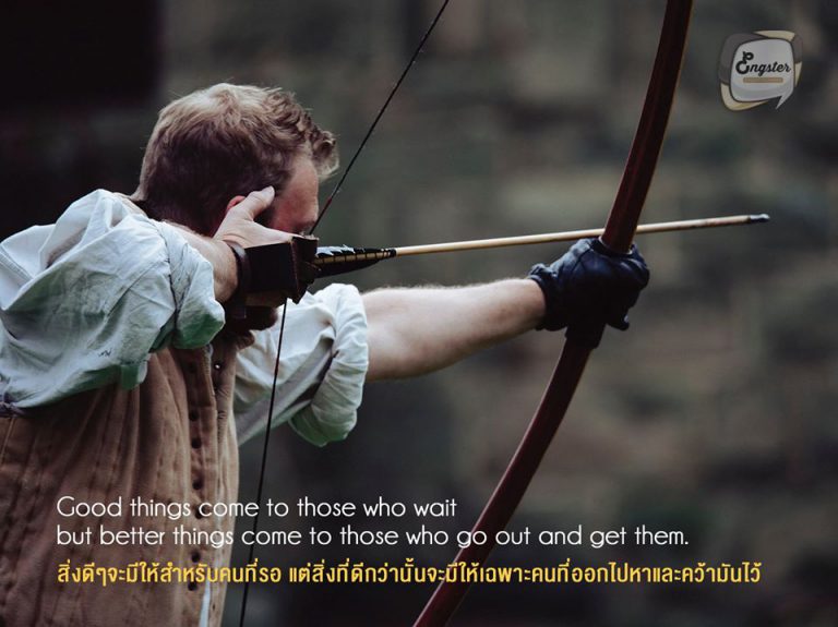 Good things come to those who wait but better things come to those who go out and get them. . สิ่งดีๆจะมีให้สำหรับคนที่รอ แต่สิ่งที่ดีกว่านั้นจะมีให้เฉพาะคนที่ออกไปหาและคว้ามันไว้